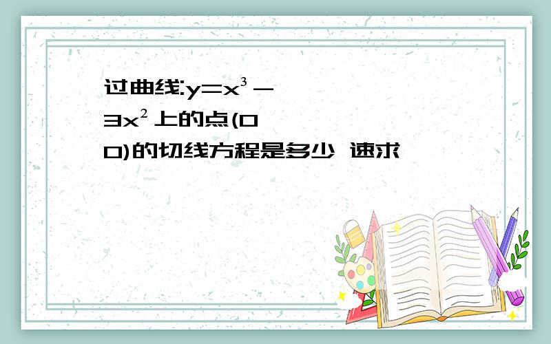 过曲线:y=x³-3x²上的点(0,0)的切线方程是多少 速求