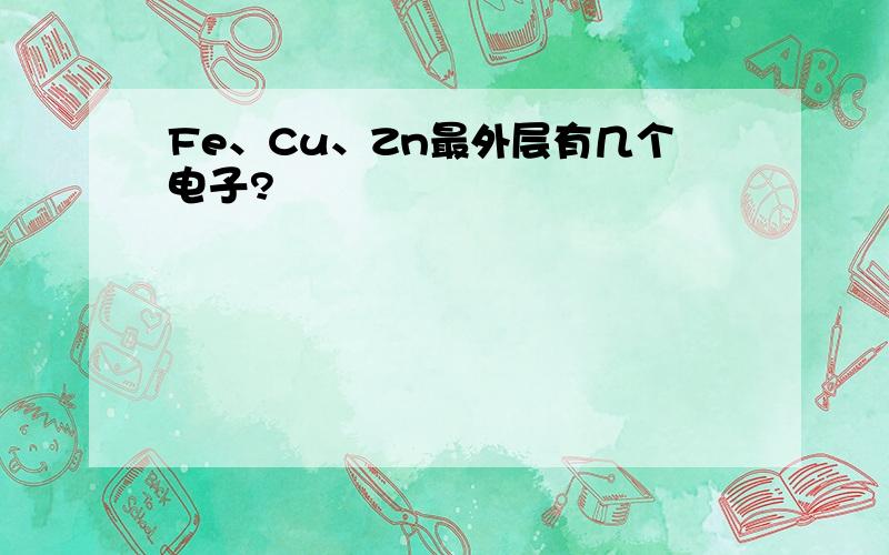 Fe、Cu、Zn最外层有几个电子?