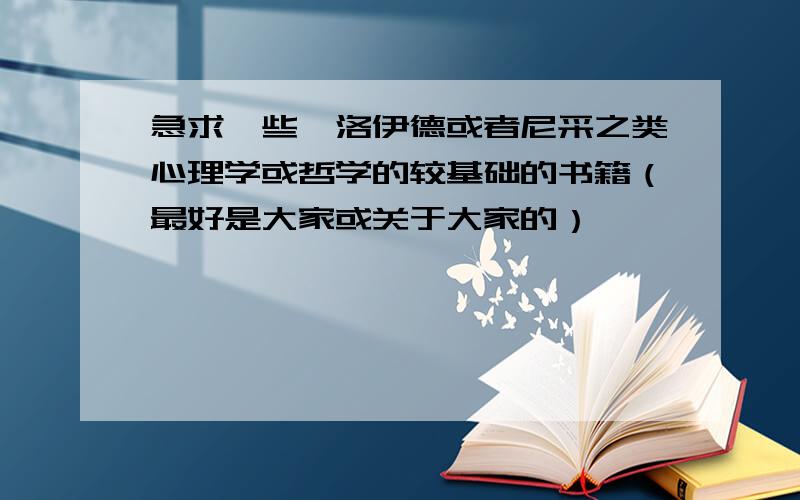 急求一些弗洛伊德或者尼采之类心理学或哲学的较基础的书籍（最好是大家或关于大家的）