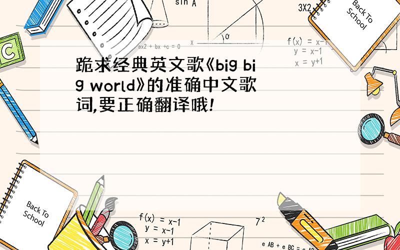 跪求经典英文歌《big big world》的准确中文歌词,要正确翻译哦!