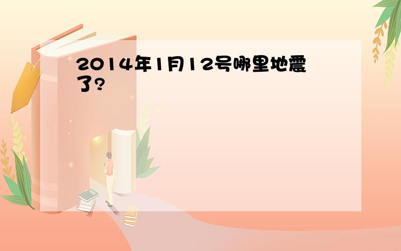 2014年1月12号哪里地震了?