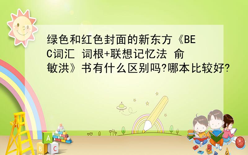 绿色和红色封面的新东方《BEC词汇 词根+联想记忆法 俞敏洪》书有什么区别吗?哪本比较好?