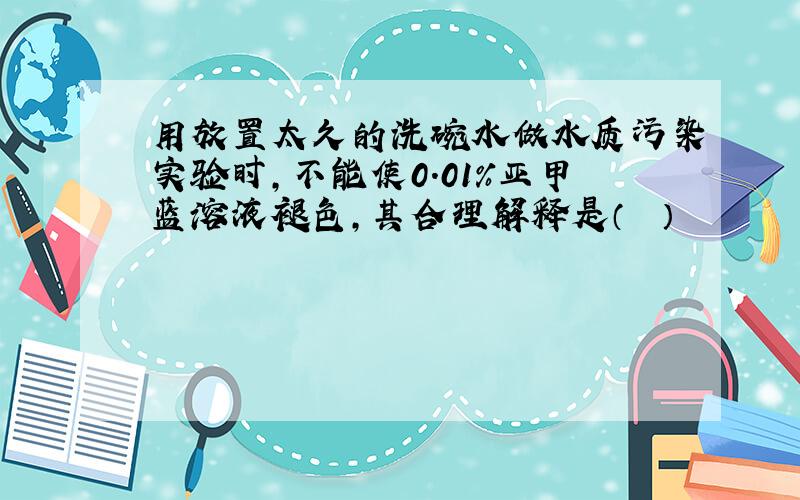 用放置太久的洗碗水做水质污染实验时，不能使0.01%亚甲蓝溶液褪色，其合理解释是（　　）