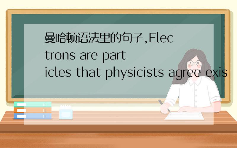 曼哈顿语法里的句子,Electrons are particles that physicists agree exis