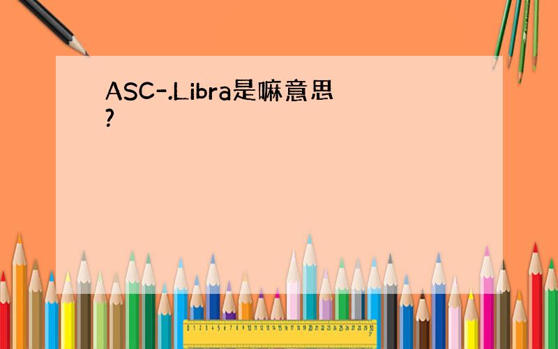 ASC-.Libra是嘛意思?