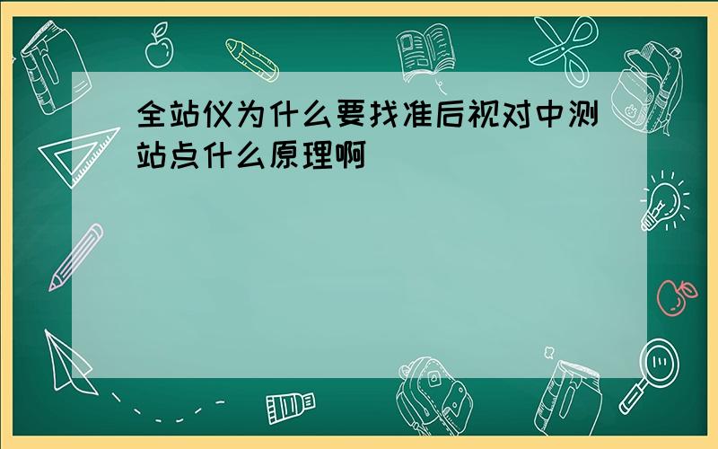 全站仪为什么要找准后视对中测站点什么原理啊