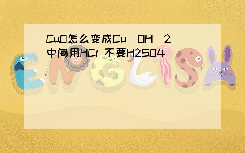 CuO怎么变成Cu(OH)2中间用HCl 不要H2SO4