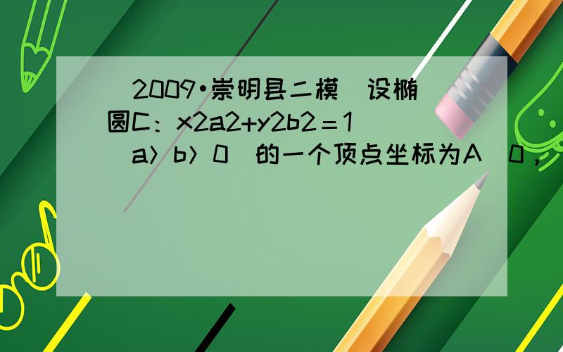 （2009•崇明县二模）设椭圆C：x2a2+y2b2＝1（a＞b＞0）的一个顶点坐标为A（0，−2），且其右焦点到直线y