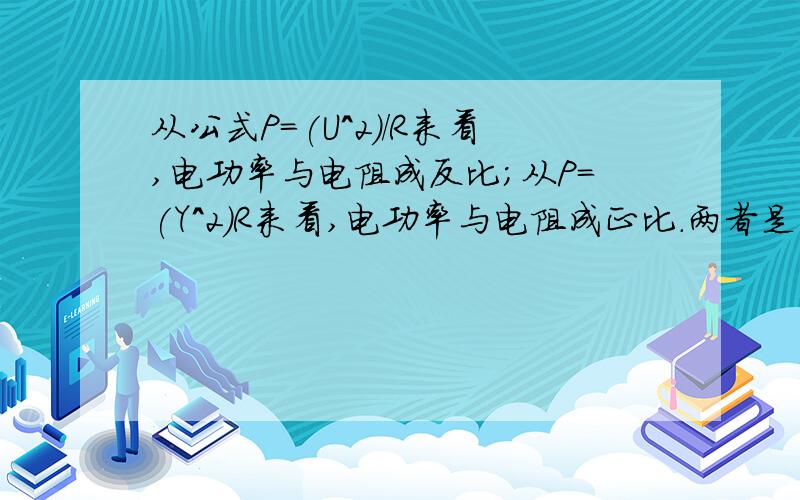 从公式P=(U^2)/R来看,电功率与电阻成反比;从P=(Y^2)R来看,电功率与电阻成正比.两者是否矛盾?请说明理由.