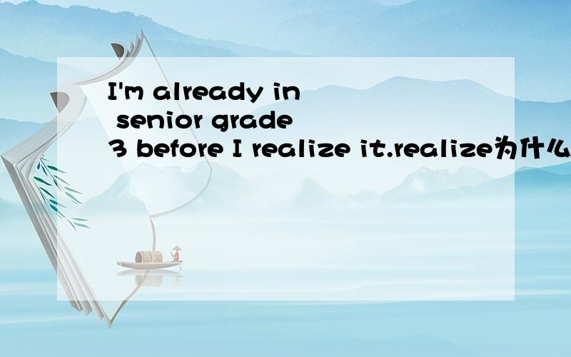 I'm already in senior grade 3 before I realize it.realize为什么