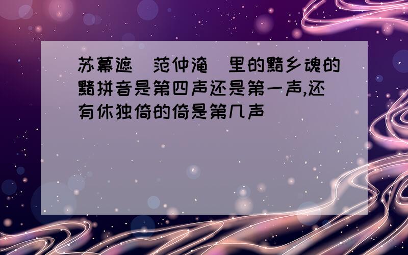 苏幕遮（范仲淹）里的黯乡魂的黯拼音是第四声还是第一声,还有休独倚的倚是第几声