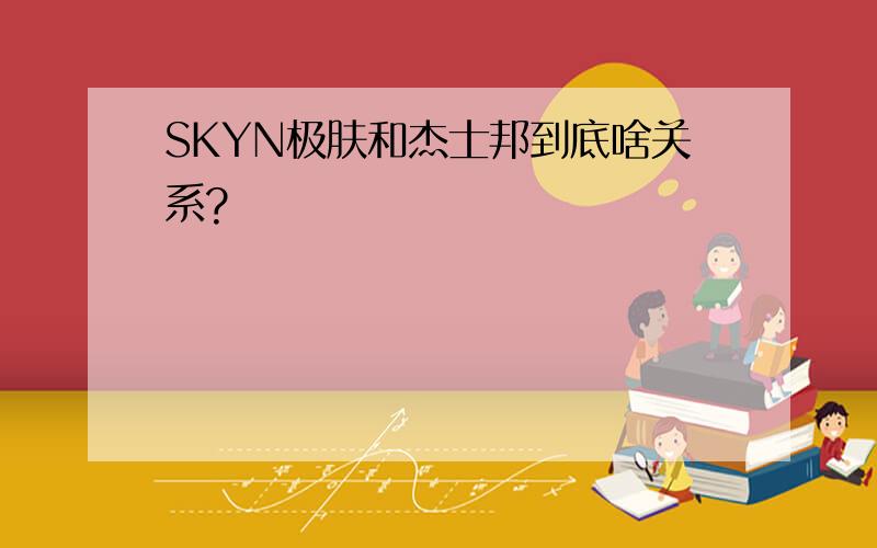 SKYN极肤和杰士邦到底啥关系?