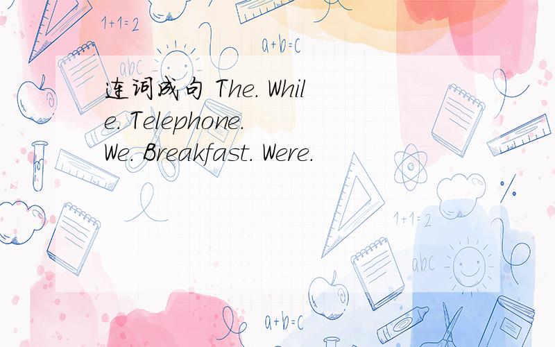 连词成句 The. While. Telephone. We. Breakfast. Were.