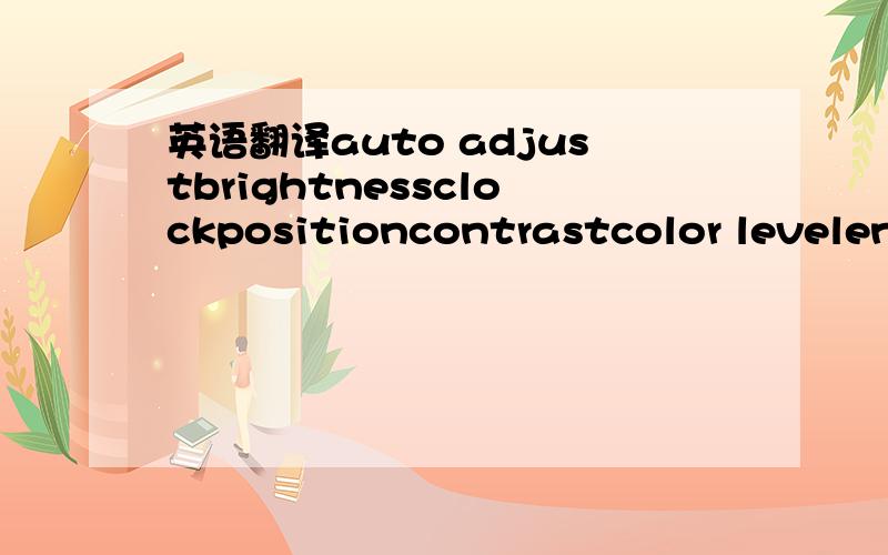 英语翻译auto adjustbrightnessclockpositioncontrastcolor levelenf