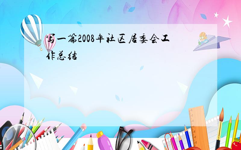 写一篇2008年社区居委会工作总结