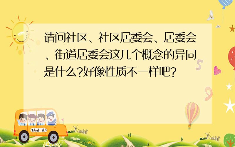 请问社区、社区居委会、居委会、街道居委会这几个概念的异同是什么?好像性质不一样吧?