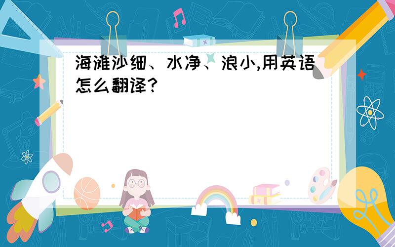 海滩沙细、水净、浪小,用英语怎么翻译?