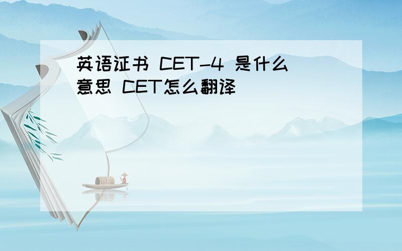 英语证书 CET-4 是什么意思 CET怎么翻译