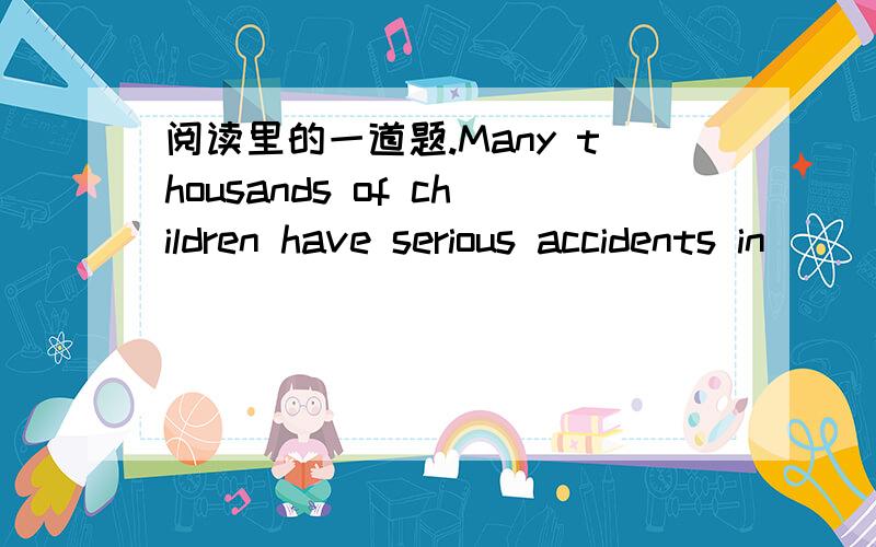 阅读里的一道题.Many thousands of children have serious accidents in