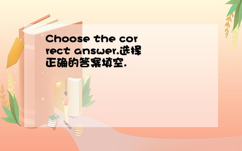 Choose the correct answer.选择正确的答案填空.