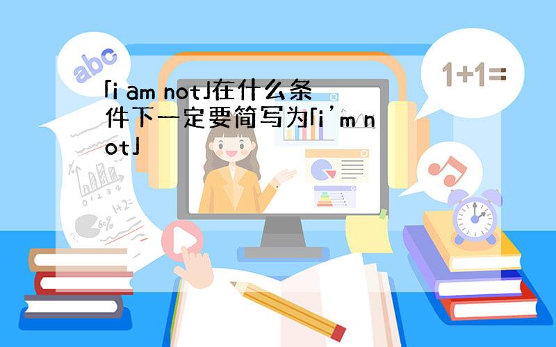 「i am not」在什么条件下一定要简写为「i’m not」