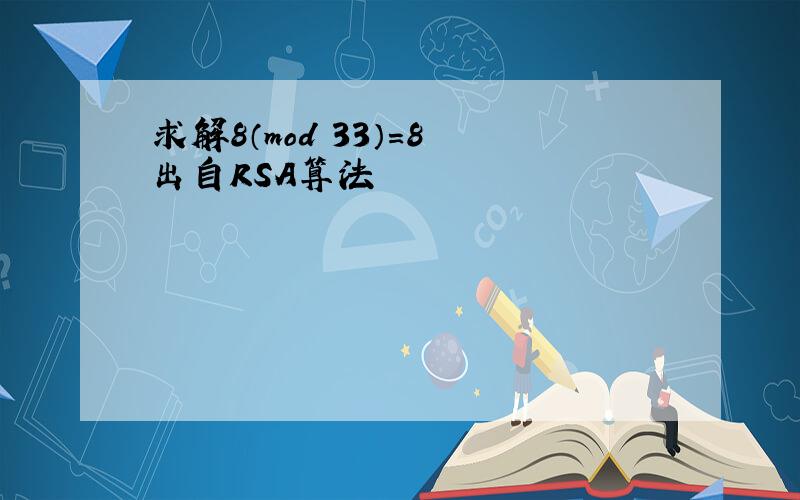 求解8（mod 33）=8 出自RSA算法