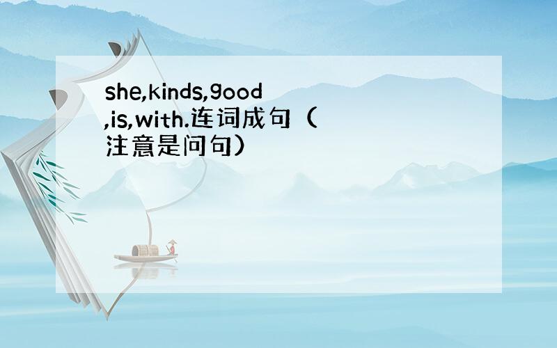 she,kinds,good,is,with.连词成句（注意是问句）