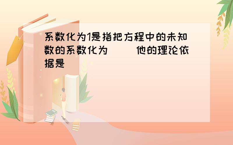 系数化为1是指把方程中的未知数的系数化为（ ）他的理论依据是（ ）