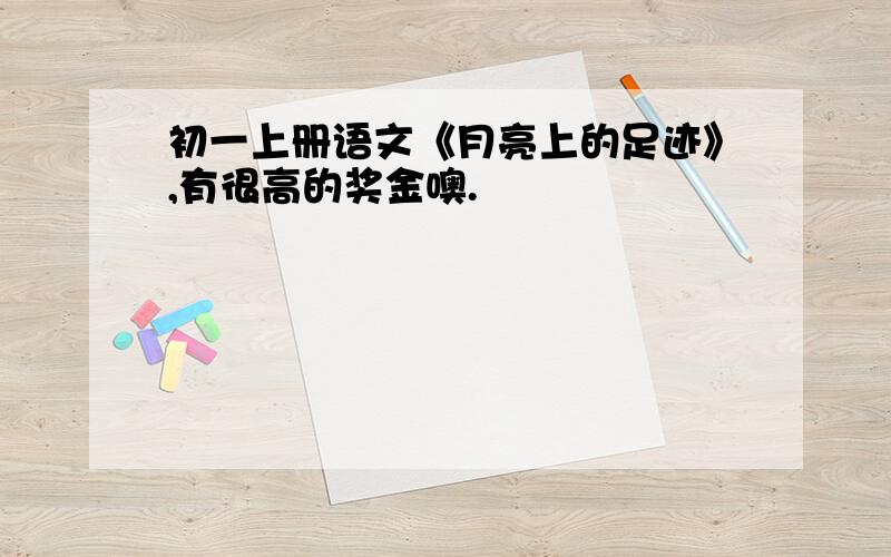 初一上册语文《月亮上的足迹》,有很高的奖金噢.