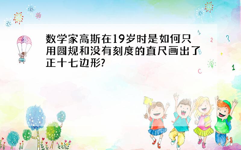 数学家高斯在19岁时是如何只用圆规和没有刻度的直尺画出了正十七边形?