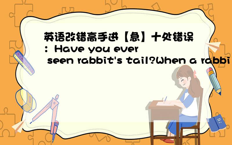 英语改错高手进【急】十处错误：Have you ever seen rabbit's tail?When a rabbi