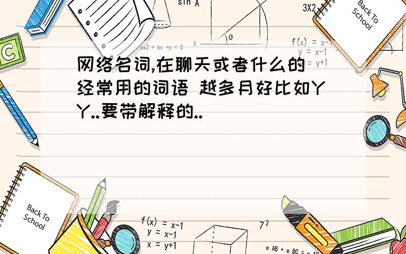 网络名词,在聊天或者什么的 经常用的词语 越多月好比如YY..要带解释的..