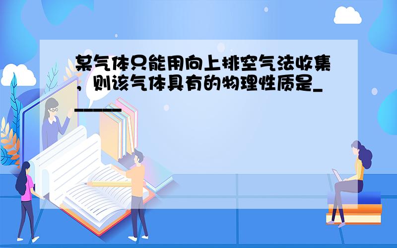 某气体只能用向上排空气法收集，则该气体具有的物理性质是______