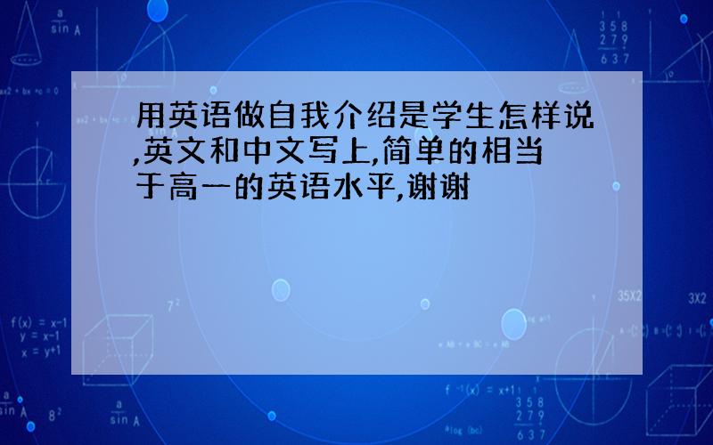 用英语做自我介绍是学生怎样说,英文和中文写上,简单的相当于高一的英语水平,谢谢