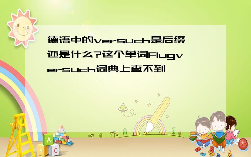 德语中的versuch是后缀还是什么?这个单词Flugversuch词典上查不到