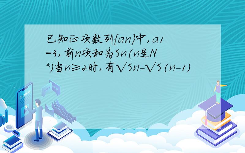 已知正项数列{an}中,a1=3,前n项和为Sn(n是N*)当n≥2时,有√Sn-√S(n-1)