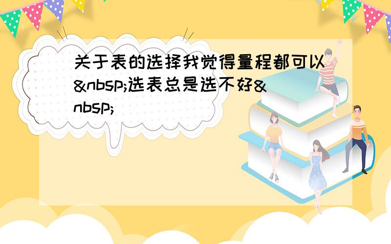 关于表的选择我觉得量程都可以 选表总是选不好 