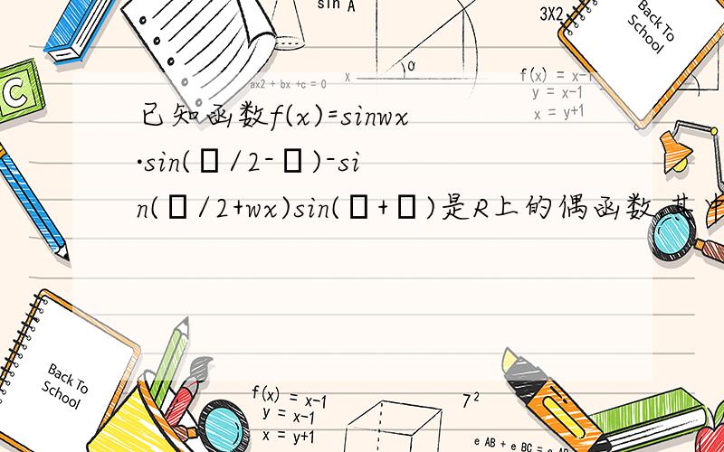 已知函数f(x)=sinwx·sin(π/2-ф)-sin(π/2+wx)sin(π+ф)是R上的偶函数,其中w>0,0