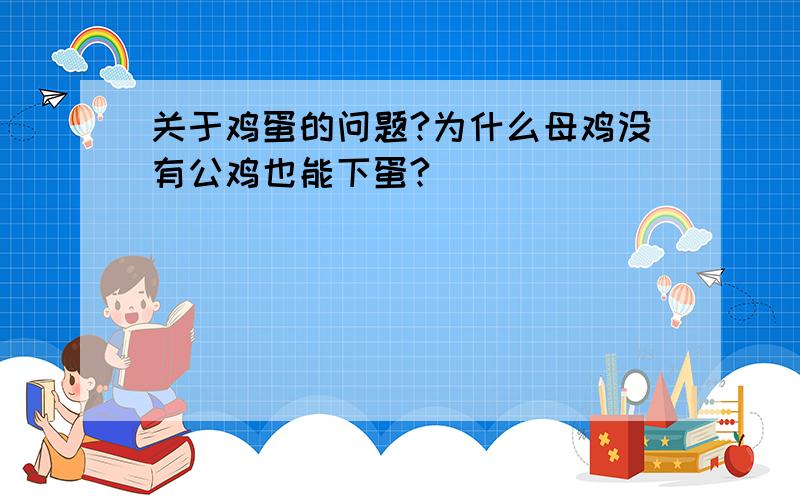 关于鸡蛋的问题?为什么母鸡没有公鸡也能下蛋?