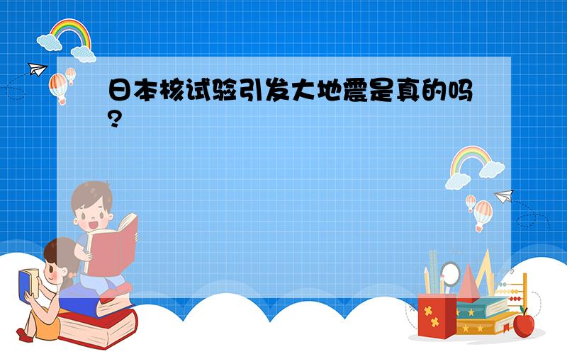 日本核试验引发大地震是真的吗?