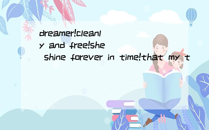 dreamer!cleanly and free!she shine forever in time!that my t