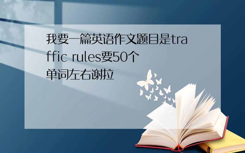 我要一篇英语作文题目是traffic rules要50个单词左右谢拉