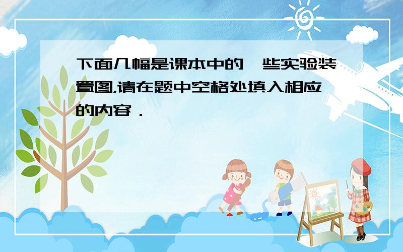 下面几幅是课本中的一些实验装置图，请在题中空格处填入相应的内容．