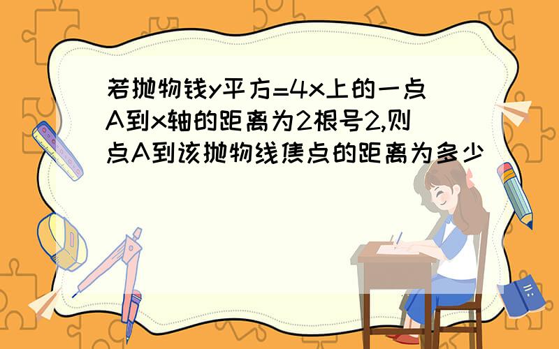 若抛物钱y平方=4x上的一点A到x轴的距离为2根号2,则点A到该抛物线焦点的距离为多少