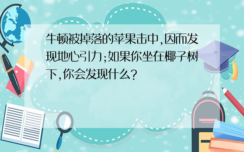 牛顿被掉落的苹果击中,因而发现地心引力;如果你坐在椰子树下,你会发现什么?