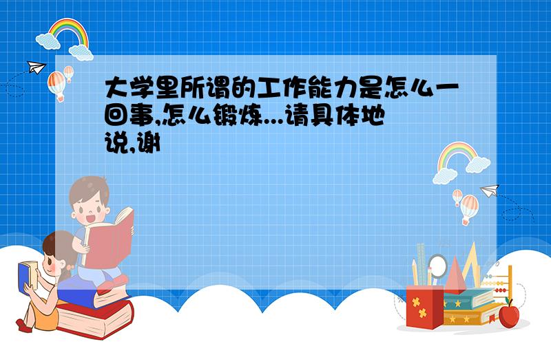 大学里所谓的工作能力是怎么一回事,怎么锻炼...请具体地说,谢