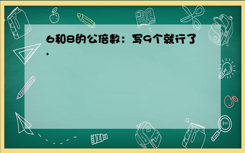 6和8的公倍数：写9个就行了.