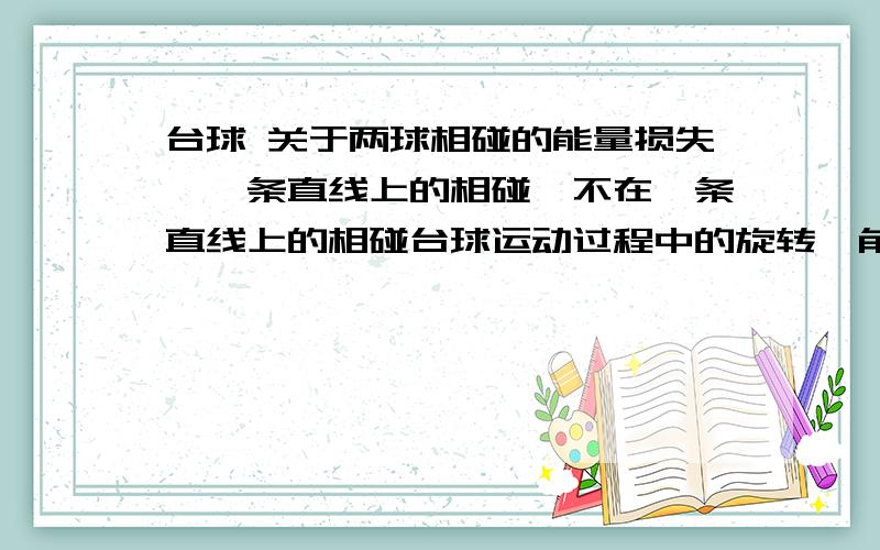 台球 关于两球相碰的能量损失,一条直线上的相碰,不在一条直线上的相碰台球运动过程中的旋转,角动量在库边的反弹什么的大概几