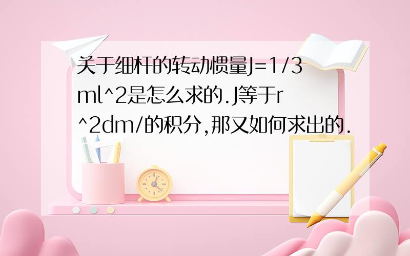 关于细杆的转动惯量J=1/3ml^2是怎么求的.J等于r^2dm/的积分,那又如何求出的.