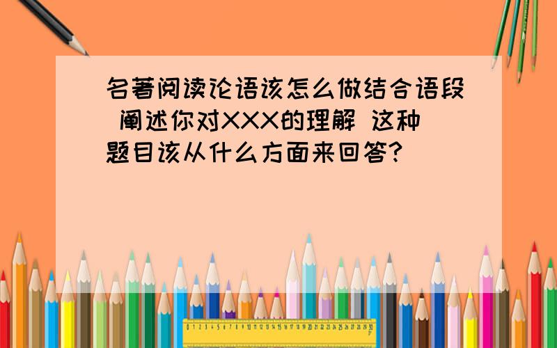 名著阅读论语该怎么做结合语段 阐述你对XXX的理解 这种题目该从什么方面来回答?